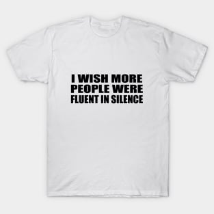 I wish more people were fluent in silence T-Shirt